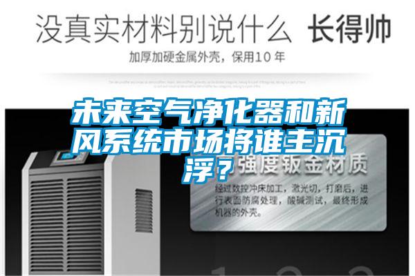 未來(lái)空氣凈化器和新風(fēng)系統(tǒng)市場(chǎng)將誰(shuí)主沉?。?/></p>
<p style=