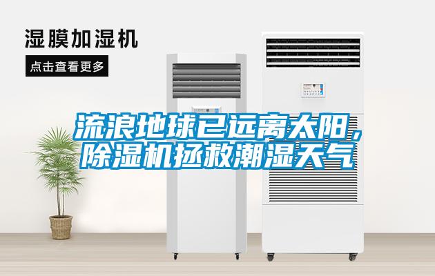 流浪地球已遠(yuǎn)離太陽，除濕機(jī)拯救潮濕天氣