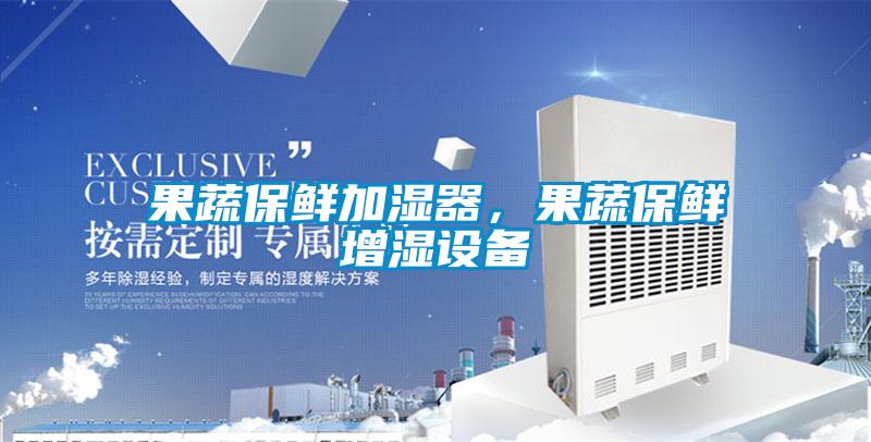果蔬保鮮加濕器，果蔬保鮮增濕設(shè)備