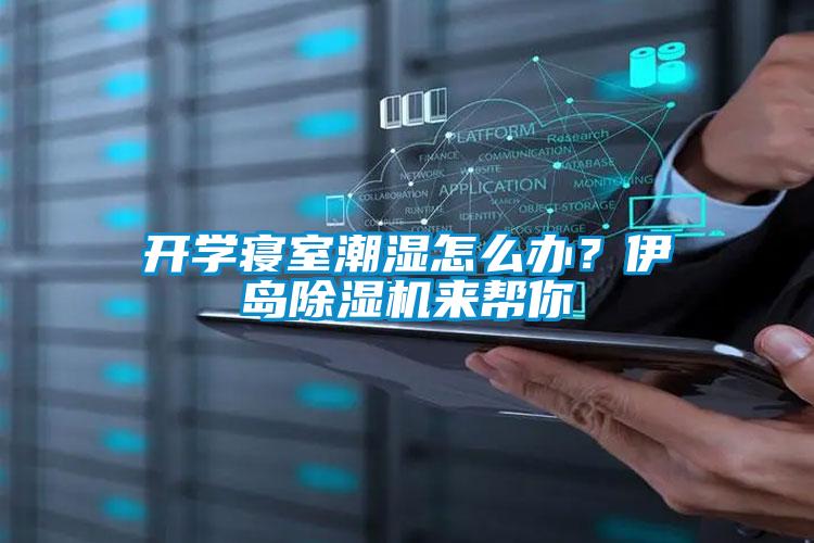 開(kāi)學(xué)寢室潮濕怎么辦？伊島除濕機(jī)來(lái)幫你