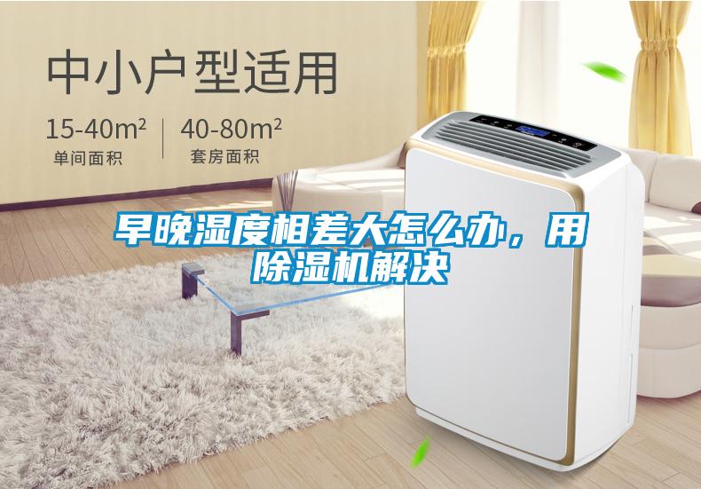 早晚濕度相差大怎么辦，用除濕機(jī)解決