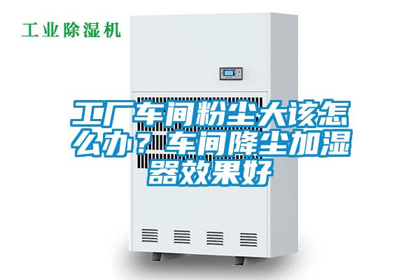 工廠車間粉塵大該怎么辦？車間降塵加濕器效果好