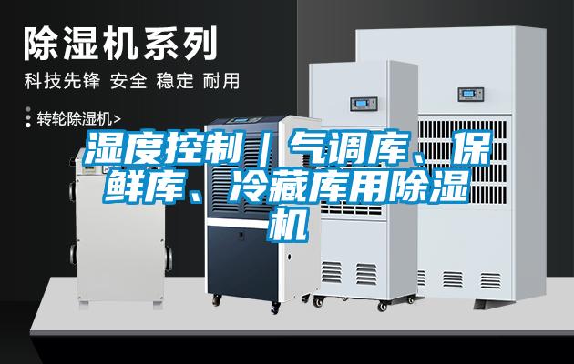濕度控制｜氣調(diào)庫、保鮮庫、冷藏庫用除濕機(jī)