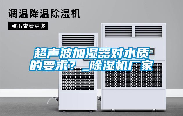 超聲波加濕器對水質的要求？_除濕機廠家