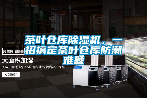 茶葉倉庫除濕機，一招搞定茶葉倉庫防潮難題