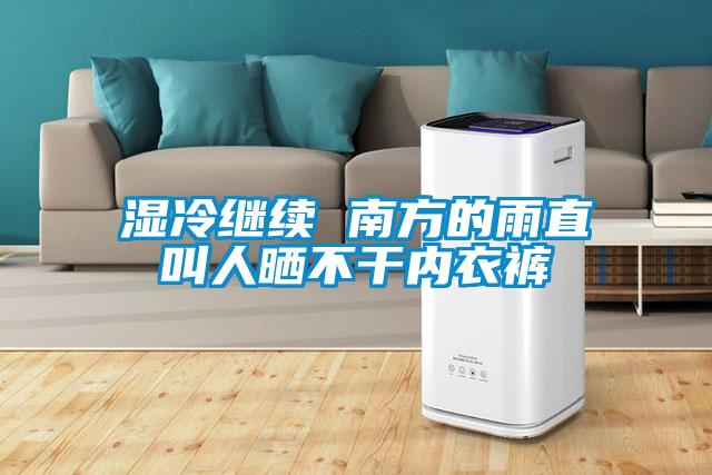 濕冷繼續(xù) 南方的雨直叫人曬不干內衣褲