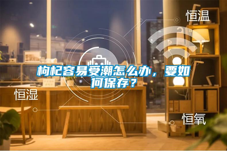 枸杞容易受潮怎么辦，要如何保存？