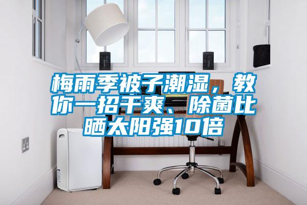 梅雨季被子潮濕，教你一招干爽、除菌比曬太陽(yáng)強(qiáng)10倍
