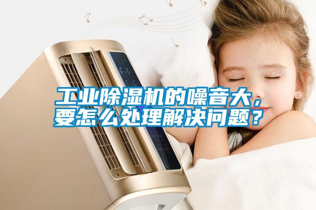 工業(yè)除濕機的噪音大，要怎么處理解決問題？