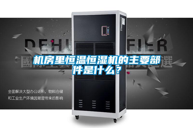 機房里恒溫恒濕機的主要部件是什么？