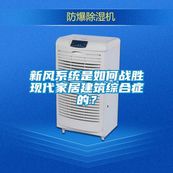 新風系統是如何戰勝現代家居建筑綜合癥的？