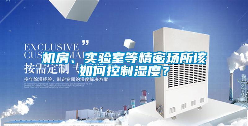 機(jī)房、實(shí)驗(yàn)室等精密場(chǎng)所該如何控制濕度？