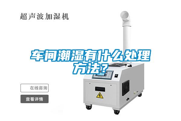 車間潮濕有什么處理方法？