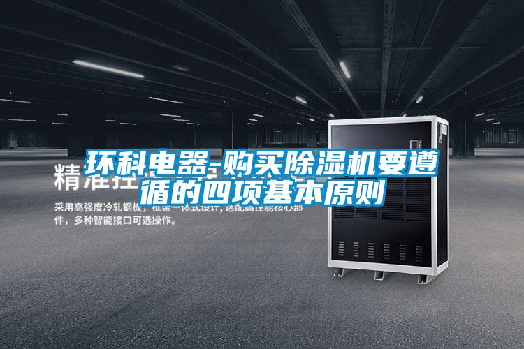 環(huán)科電器-購(gòu)買除濕機(jī)要遵循的四項(xiàng)基本原則