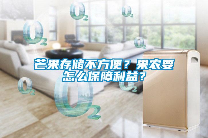 芒果存儲(chǔ)不方便？果農(nóng)要怎么保障利益？