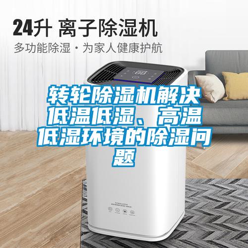 轉(zhuǎn)輪除濕機(jī)解決低溫低濕、高溫低濕環(huán)境的除濕問題