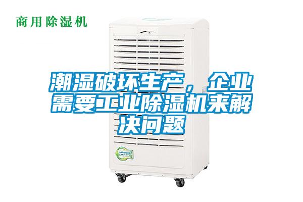 潮濕破壞生產，企業需要工業除濕機來解決問題