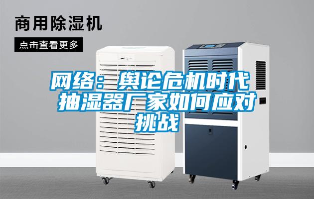 網絡：輿論危機時代 抽濕器廠家如何應對挑戰