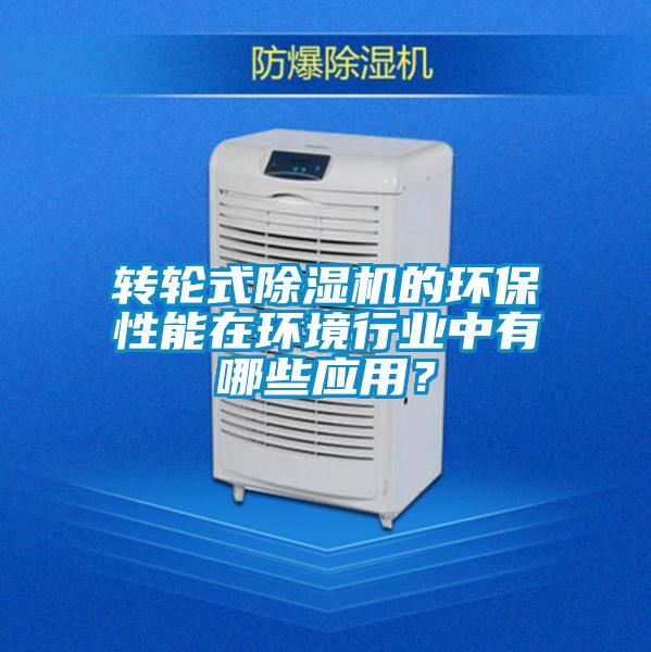 轉(zhuǎn)輪式除濕機(jī)的環(huán)保性能在環(huán)境行業(yè)中有哪些應(yīng)用？
