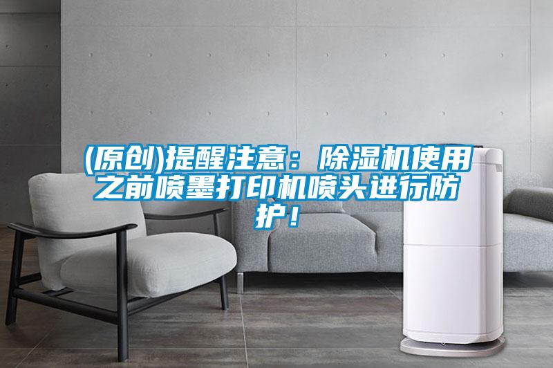 (原創(chuàng))提醒注意：除濕機使用之前噴墨打印機噴頭進行防護！