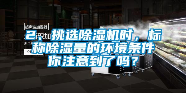 2、挑選除濕機時，標稱除濕量的環境條件你注意到了嗎？