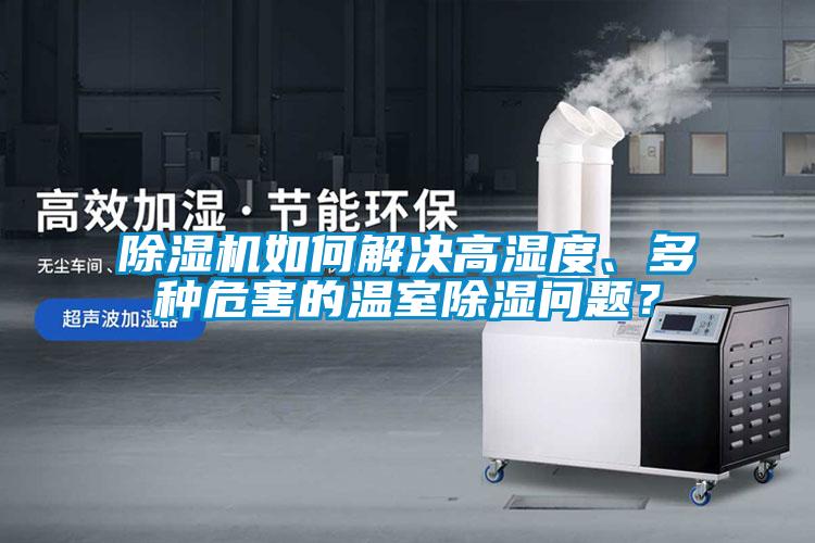 除濕機(jī)如何解決高濕度、多種危害的溫室除濕問(wèn)題？