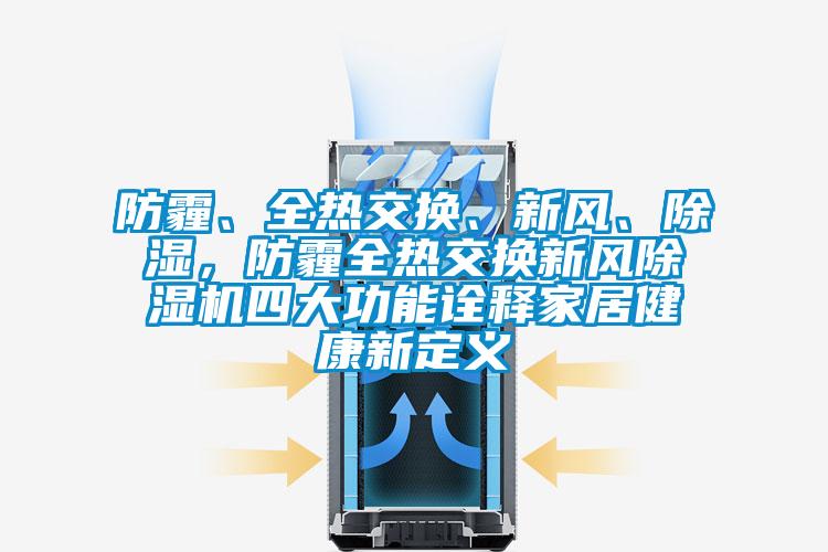 防霾、全熱交換、新風、除濕,防霾全熱交換新風除濕機四大功能詮釋家居健康新定義