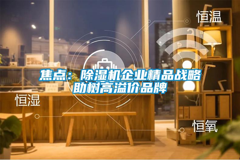 焦點：除濕機企業精品戰略助樹高溢價品牌