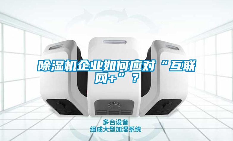 除濕機企業如何應對“互聯網+”？