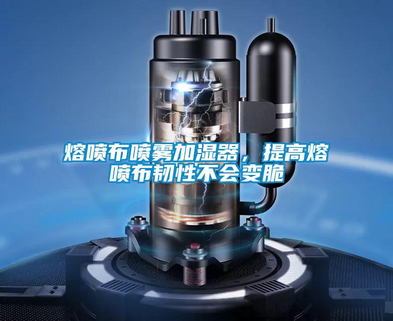 熔噴布噴霧加濕器，提高熔噴布韌性不會(huì)變脆