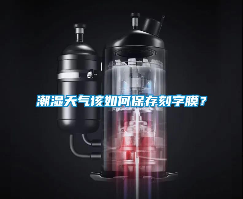 潮濕天氣該如何保存刻字膜？