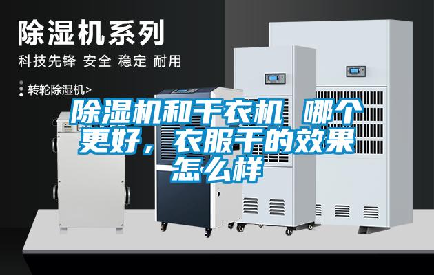 除濕機和干衣機 哪個更好，衣服干的效果怎么樣