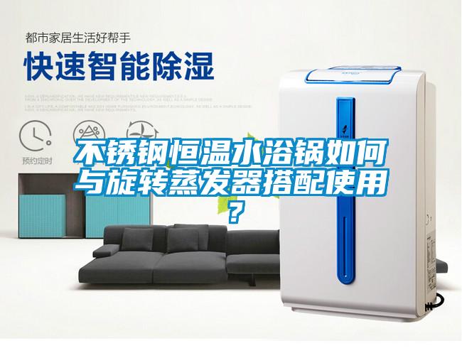 不銹鋼恒溫水浴鍋如何與旋轉蒸發(fā)器搭配使用？