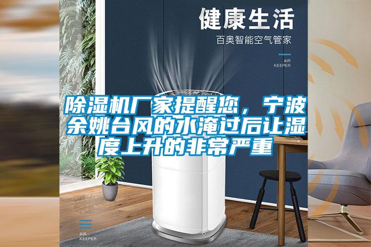 除濕機廠家提醒您，寧波余姚臺風(fēng)的水淹過后讓濕度上升的非常嚴(yán)重