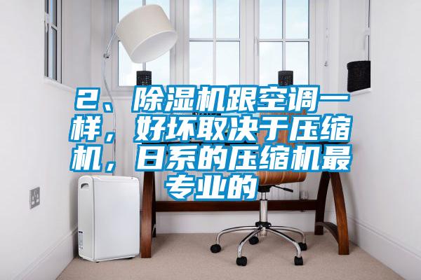 2、除濕機跟空調一樣，好壞取決于壓縮機，日系的壓縮機最專業的