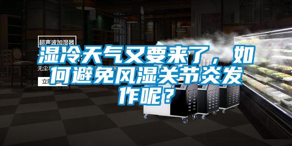 濕冷天氣又要來了，如何避免風濕關節(jié)炎發(fā)作呢？