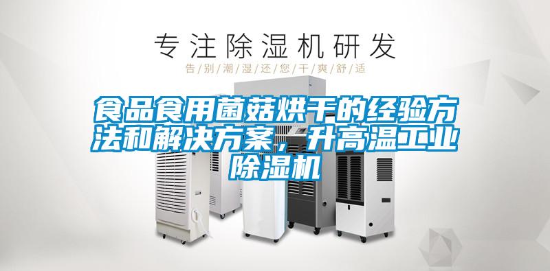 食品食用菌菇烘干的經驗方法和解決方案，升高溫工業除濕機