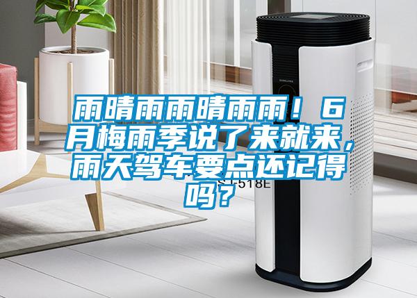 雨晴雨雨晴雨雨！6月梅雨季說了來就來，雨天駕車要點還記得嗎？