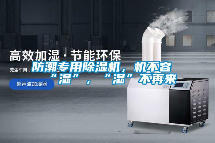 防潮專用除濕機，機不容“濕”，“濕”不再來