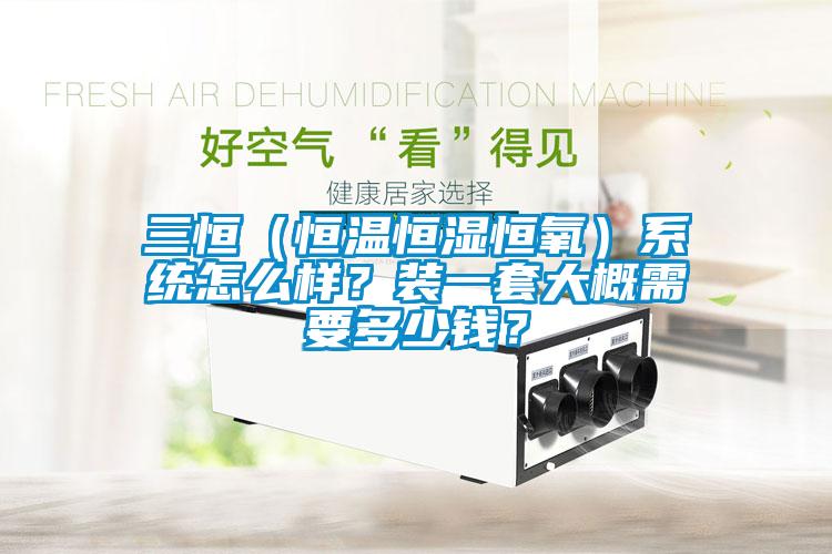 三恒（恒溫恒濕恒氧）系統(tǒng)怎么樣？裝一套大概需要多少錢(qián)？