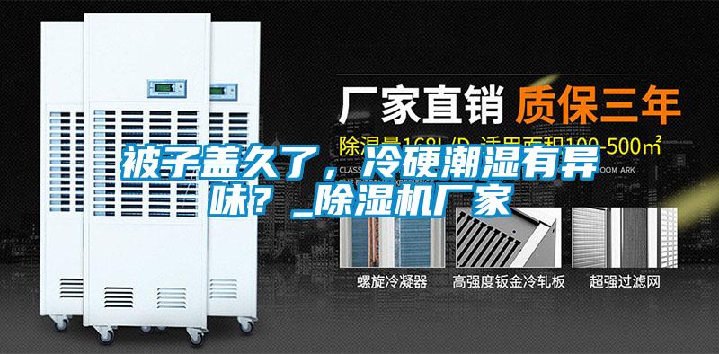 被子蓋久了，冷硬潮濕有異味？_除濕機(jī)廠家