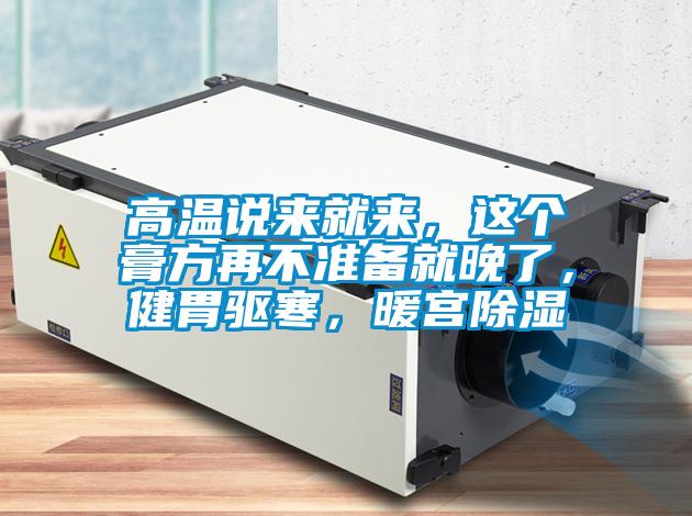 高溫說(shuō)來(lái)就來(lái)，這個(gè)膏方再不準(zhǔn)備就晚了，健胃驅(qū)寒，暖宮除濕