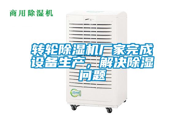 轉輪除濕機廠家完成設備生產，解決除濕問題