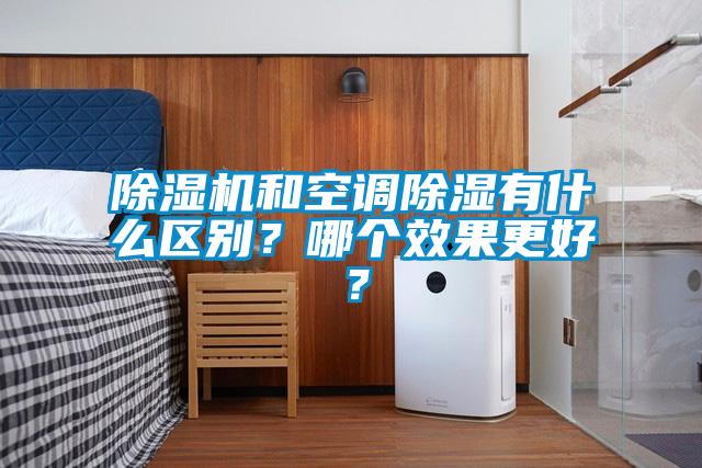 除濕機(jī)和空調(diào)除濕有什么區(qū)別？哪個(gè)效果更好？