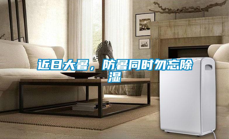 近日大暑，防暑同時(shí)勿忘除濕