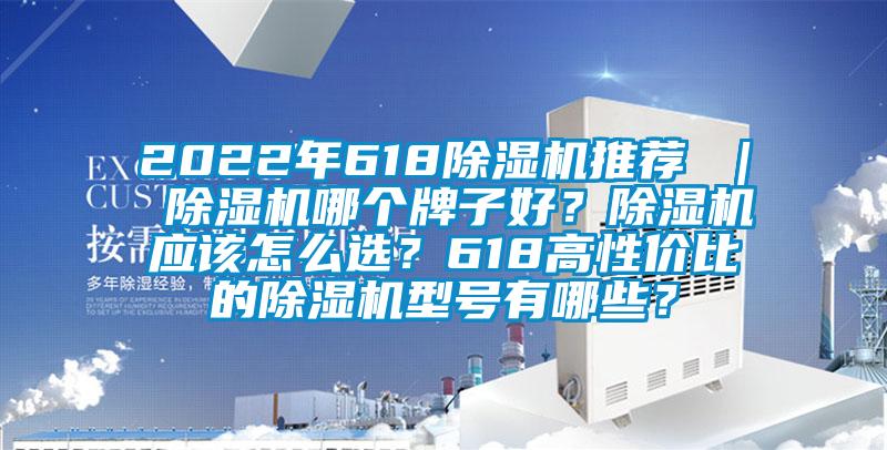 2022年618除濕機(jī)推薦 ｜ 除濕機(jī)哪個(gè)牌子好？除濕機(jī)應(yīng)該怎么選？618高性價(jià)比的除濕機(jī)型號(hào)有哪些？