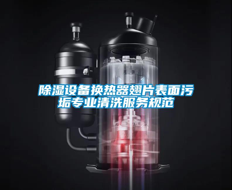 除濕設(shè)備換熱器翅片表面污垢專(zhuān)業(yè)清洗服務(wù)規(guī)范