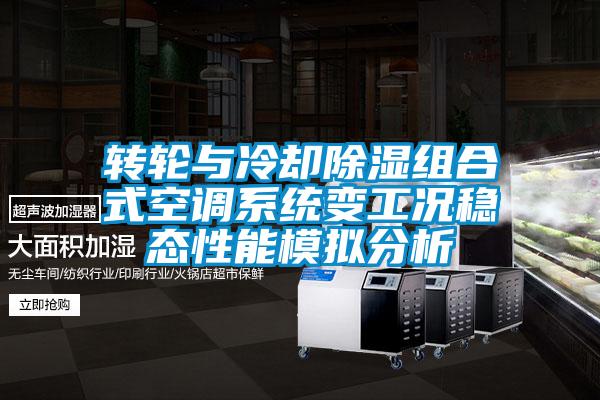 轉輪與冷卻除濕組合式空調系統變工況穩態性能模擬分析