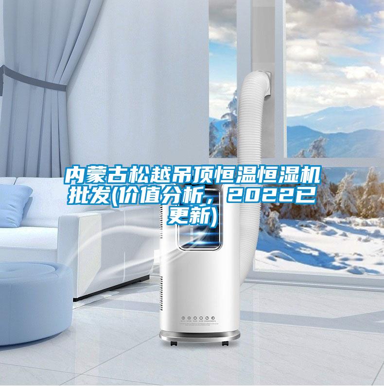 內蒙古松越吊頂恒溫恒濕機批發(價值分析，2022已更新)