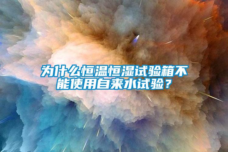 為什么恒溫恒濕試驗(yàn)箱不能使用自來(lái)水試驗(yàn)？